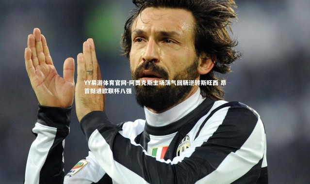 YY易游体育官网-阿贾克斯主场荡气回肠逆转斯旺西 昂首挺进欧联杯八强