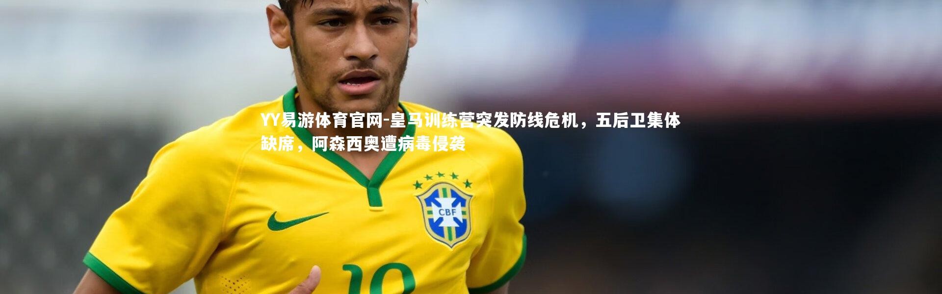 YY易游体育官网-皇马训练营突发防线危机，五后卫集体缺席，阿森西奥遭病毒侵袭
