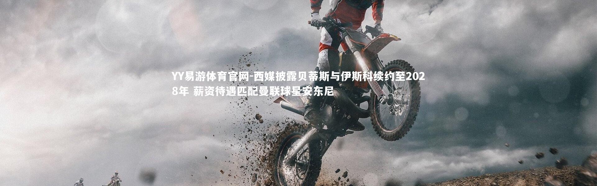 YY易游体育官网-西媒披露贝蒂斯与伊斯科续约至2028年 薪资待遇匹配曼联球星安东尼