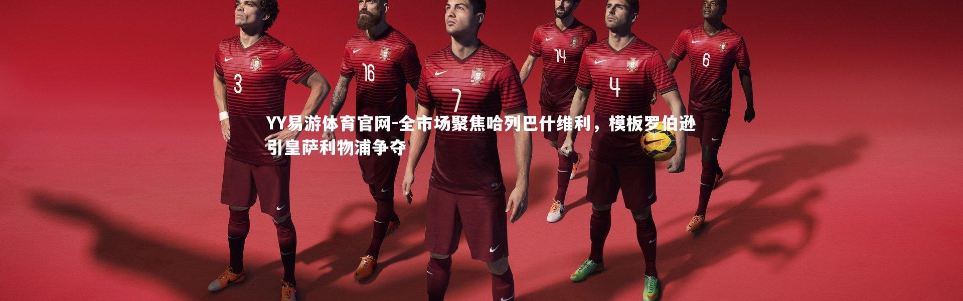 YY易游体育官网-全市场聚焦哈列巴什维利，模板罗伯逊引皇萨利物浦争夺