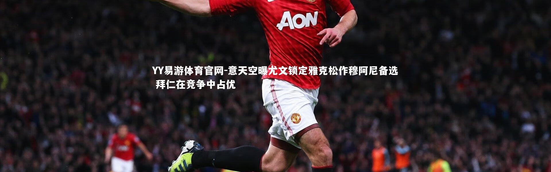 YY易游体育官网-意天空曝尤文锁定雅克松作穆阿尼备选 拜仁在竞争中占优