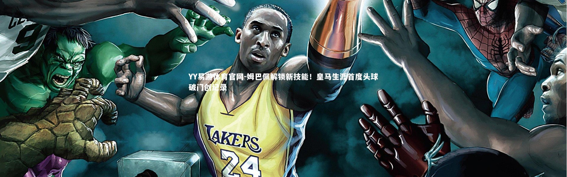 YY易游体育官网-姆巴佩解锁新技能！皇马生涯首度头球破门创纪录