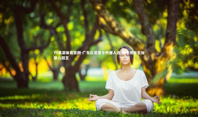 YY易游体育官网-广东队官宣小外援人选 西甲得分王加盟八冠王