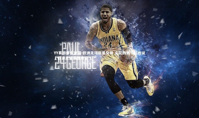 YY易游体育官网-欧洲足球巨星交锋 火花四溅引起热议，欧洲足球最强阵容