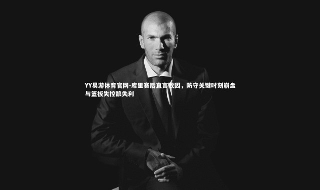 YY易游体育官网-库里赛后直言败因，防守关键时刻崩盘与篮板失控酿失利