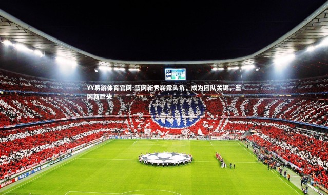 YY易游体育官网-篮网新秀崭露头角，成为团队关键，篮网新巨头