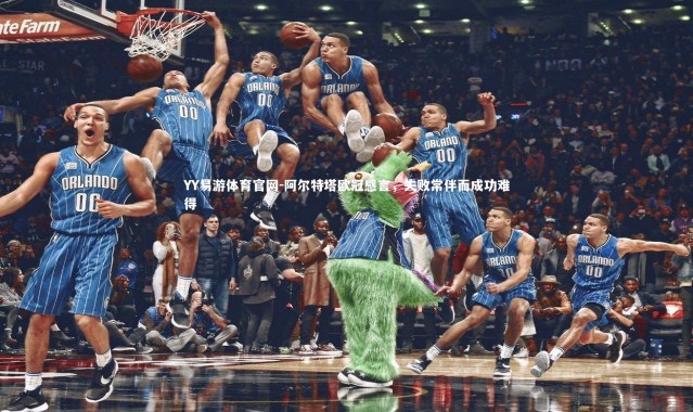 YY易游体育官网-阿尔特塔欧冠感言，失败常伴而成功难得