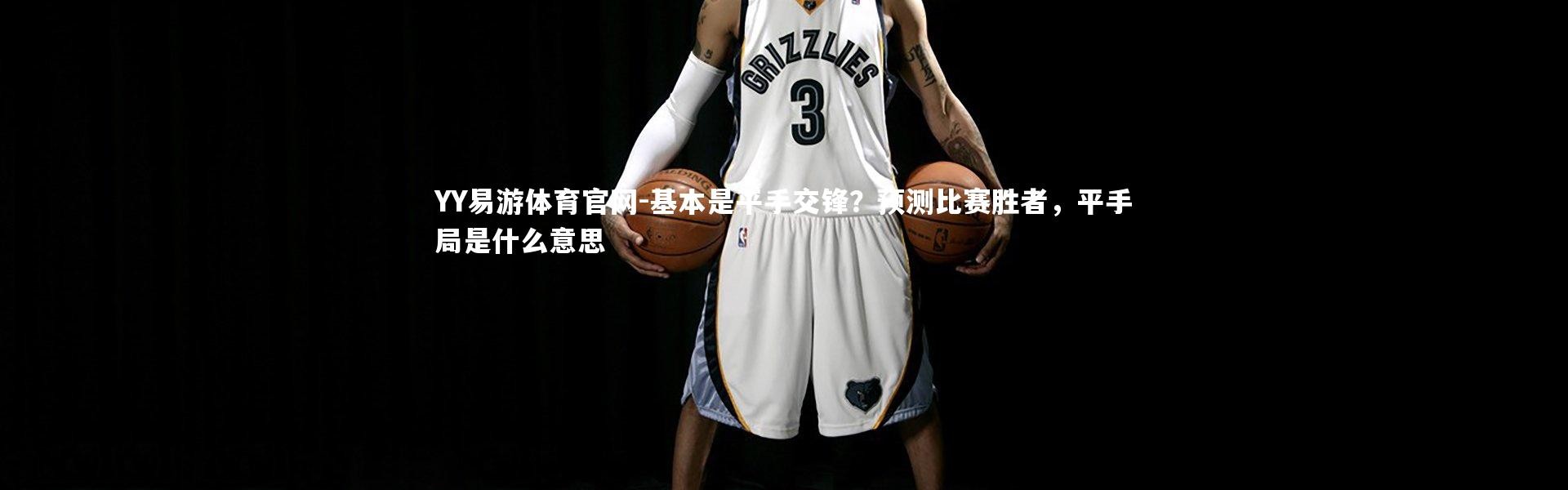 YY易游体育官网-基本是平手交锋？预测比赛胜者，平手局是什么意思
