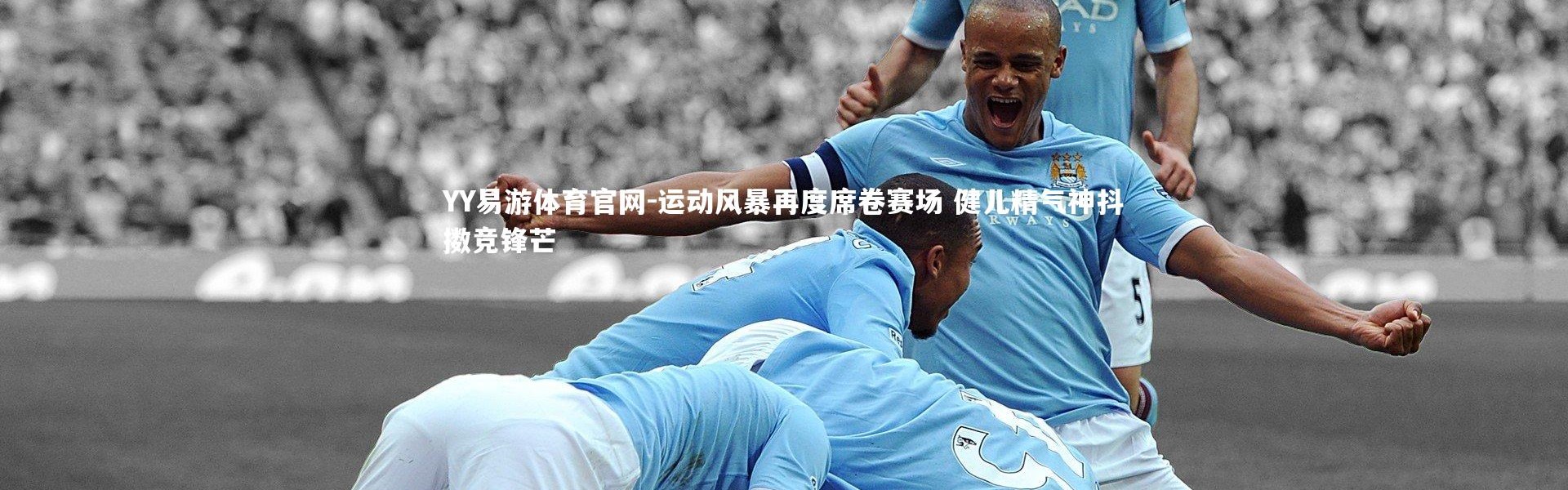 YY易游体育官网-运动风暴再度席卷赛场 健儿精气神抖擞竞锋芒