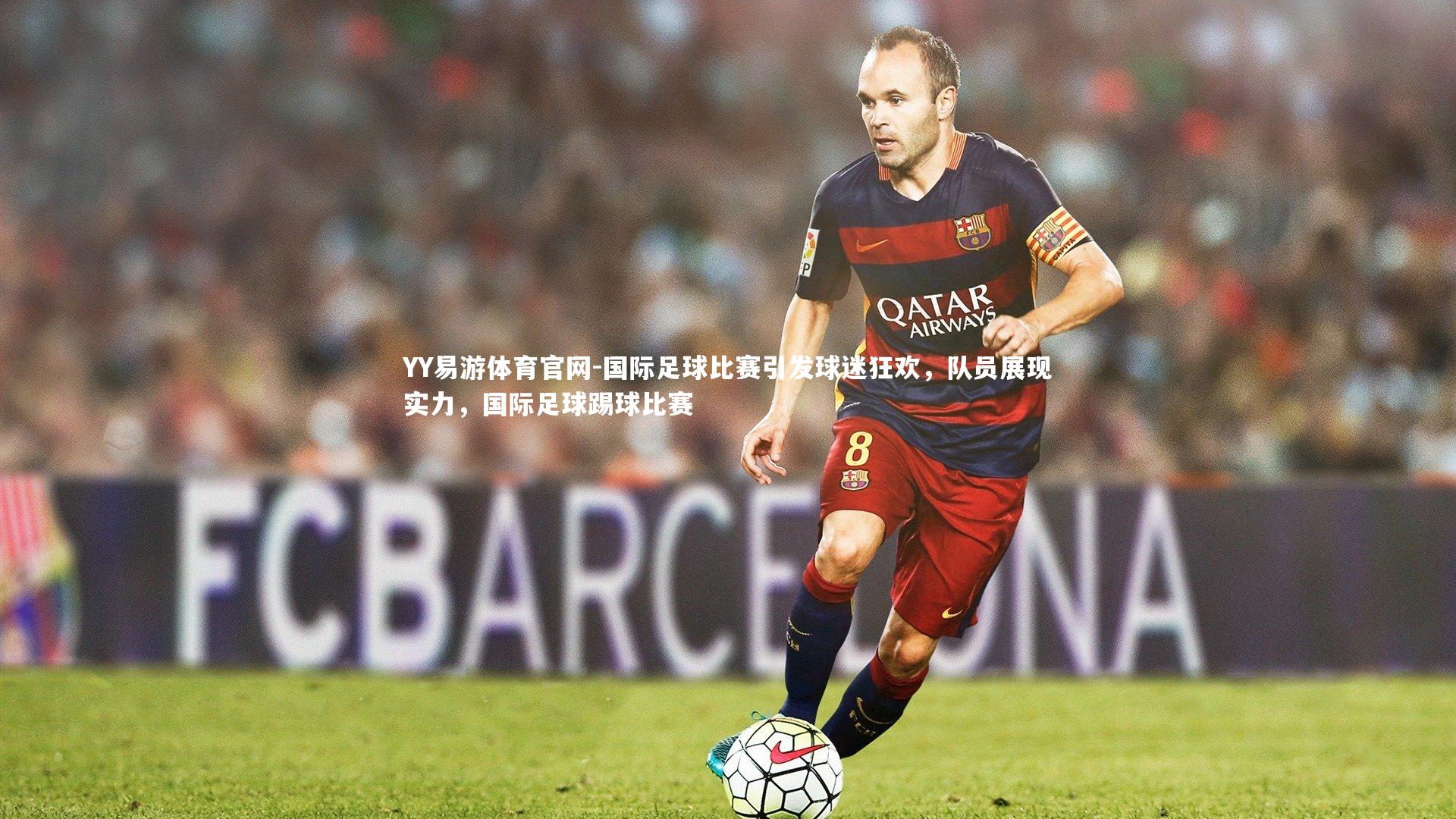 国际足球比赛引发球迷狂欢，队员展现实力，国际足球踢球比赛