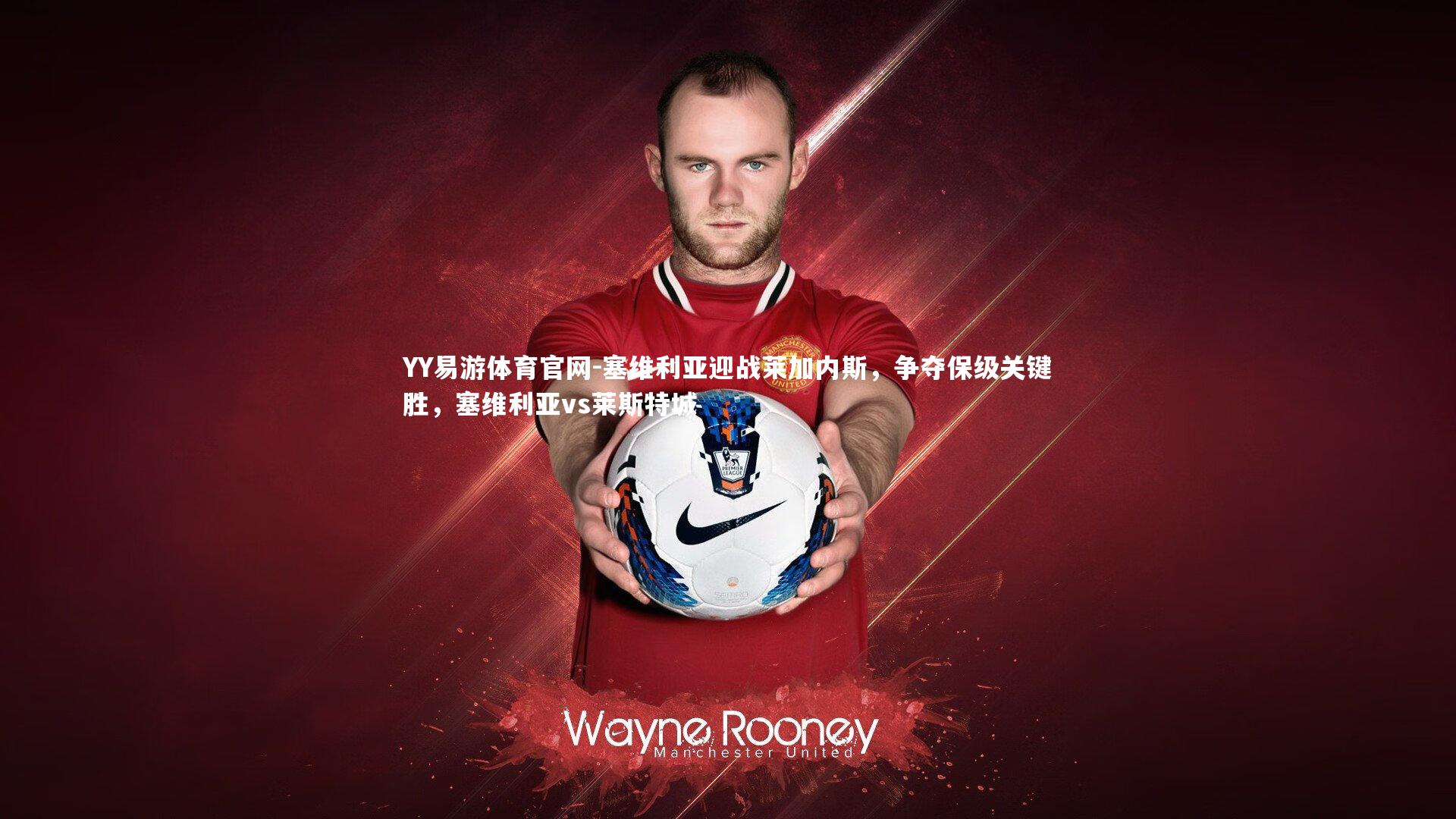 塞维利亚迎战莱加内斯，争夺保级关键胜，塞维利亚vs莱斯特城