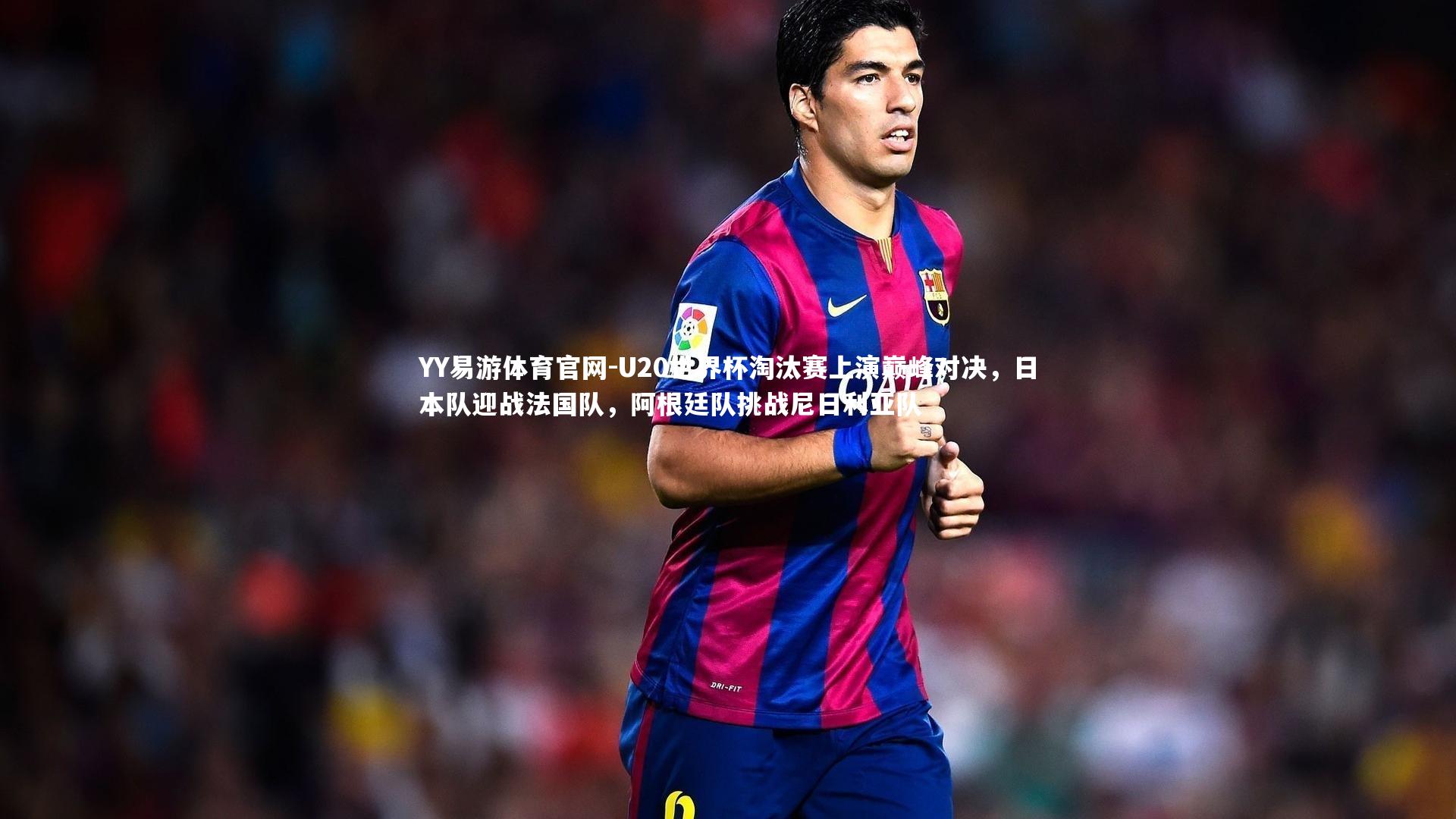 U20世界杯淘汰赛上演巅峰对决，日本队迎战法国队，阿根廷队挑战尼日利亚队